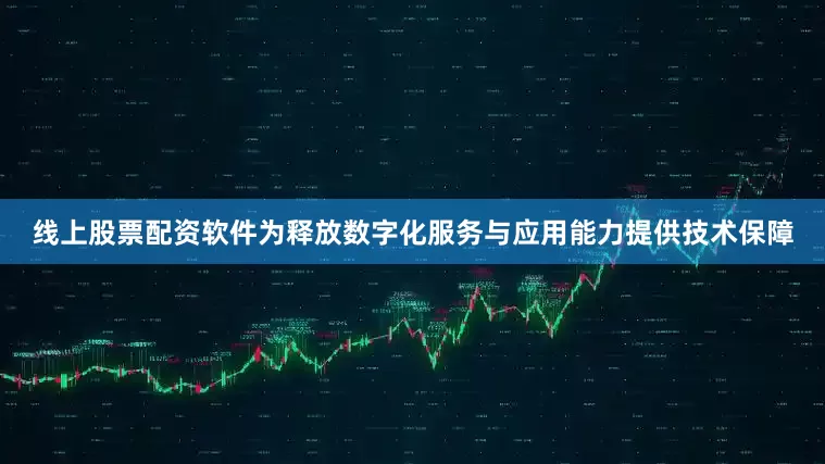 线上股票配资软件为释放数字化服务与应用能力提供技术保障