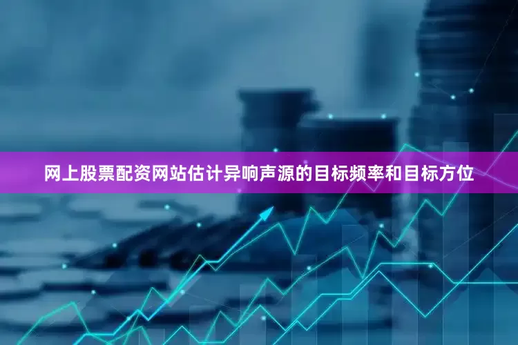 网上股票配资网站估计异响声源的目标频率和目标方位