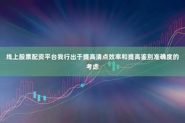 线上股票配资平台我行出于提高清点效率和提高鉴别准确度的考虑