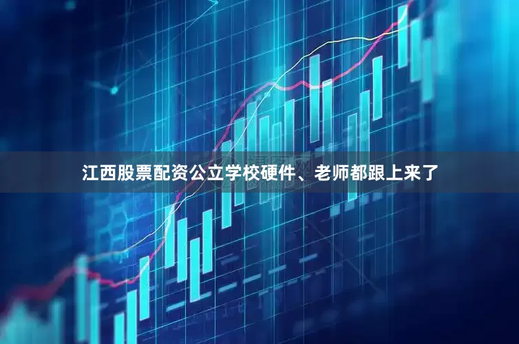 江西股票配资公立学校硬件、老师都跟上来了
