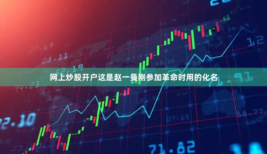 网上炒股开户这是赵一曼刚参加革命时用的化名