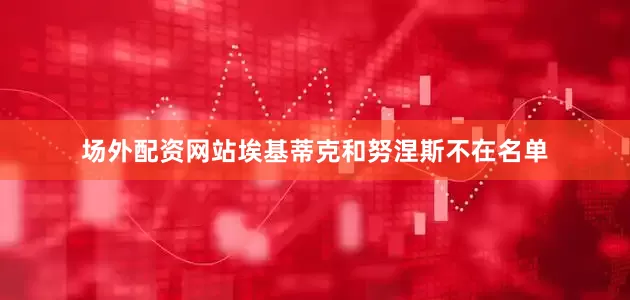 场外配资网站埃基蒂克和努涅斯不在名单