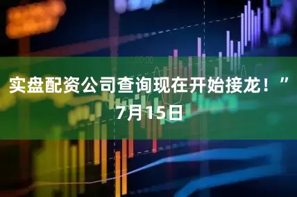 实盘配资公司查询现在开始接龙！”7月15日