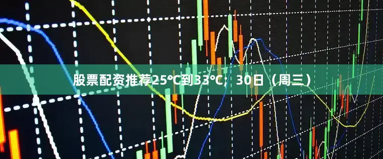 股票配资推荐25℃到33℃;  30日（周三）