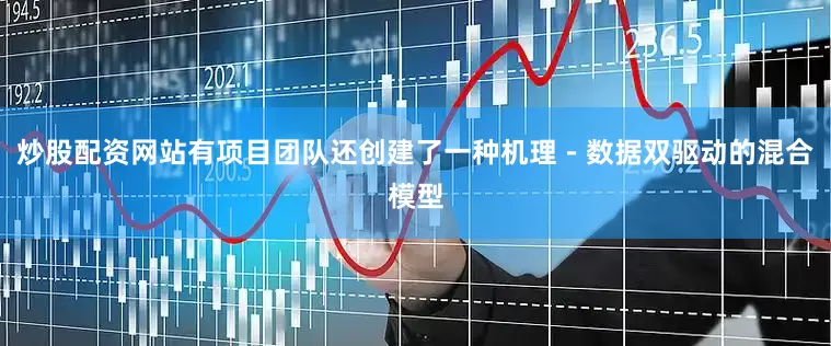 炒股配资网站有项目团队还创建了一种机理－数据双驱动的混合模型
