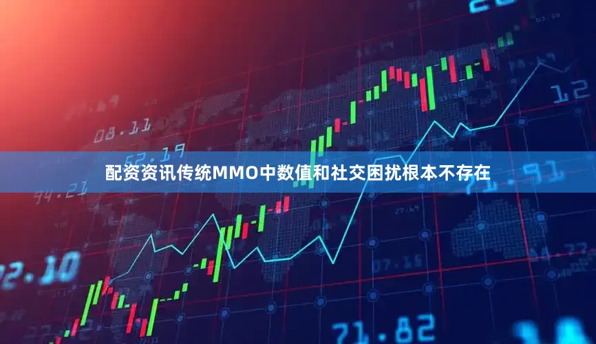 配资资讯传统MMO中数值和社交困扰根本不存在