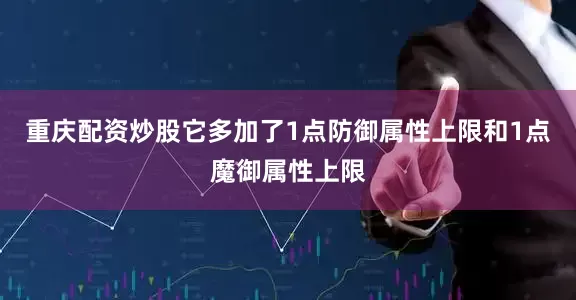 重庆配资炒股它多加了1点防御属性上限和1点魔御属性上限